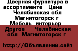 Дверная фурнитура в ассортименте › Цена ­ 51 - Челябинская обл., Магнитогорск г. Мебель, интерьер » Другое   . Челябинская обл.,Магнитогорск г.